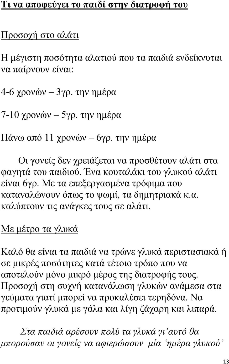 Με τα επεξεργασμένα τρόφιμα που καταναλώνουν όπως το ψωμί, τα δημητριακά κ.α. καλύπτουν τις ανάγκες τους σε αλάτι.