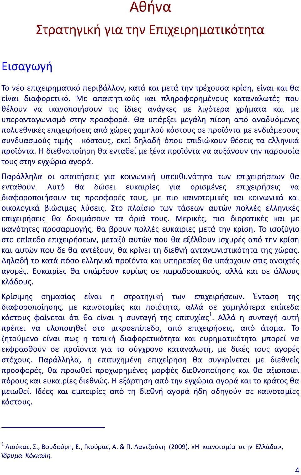 Θα υπάρξει μεγάλη πίεση από αναδυόμενες πολυεθνικές επιχειρήσεις από χώρες χαμηλού κόστους σε προϊόντα με ενδιάμεσους συνδυασμούς τιμής κόστους, εκεί δηλαδή όπου επιδιώκουν θέσεις τα ελληνικά