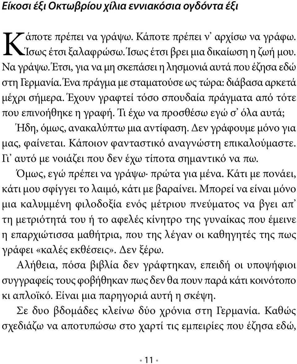 Έχουν γραφτεί τόσο σπουδαία πράγματα από τότε που επινοήθηκε η γραφή. Τι έχω να προσθέσω εγώ σ όλα αυτά; Ήδη, όμως, ανακαλύπτω μια αντίφαση. Δεν γράφουμε μόνο για μας, φαίνεται.