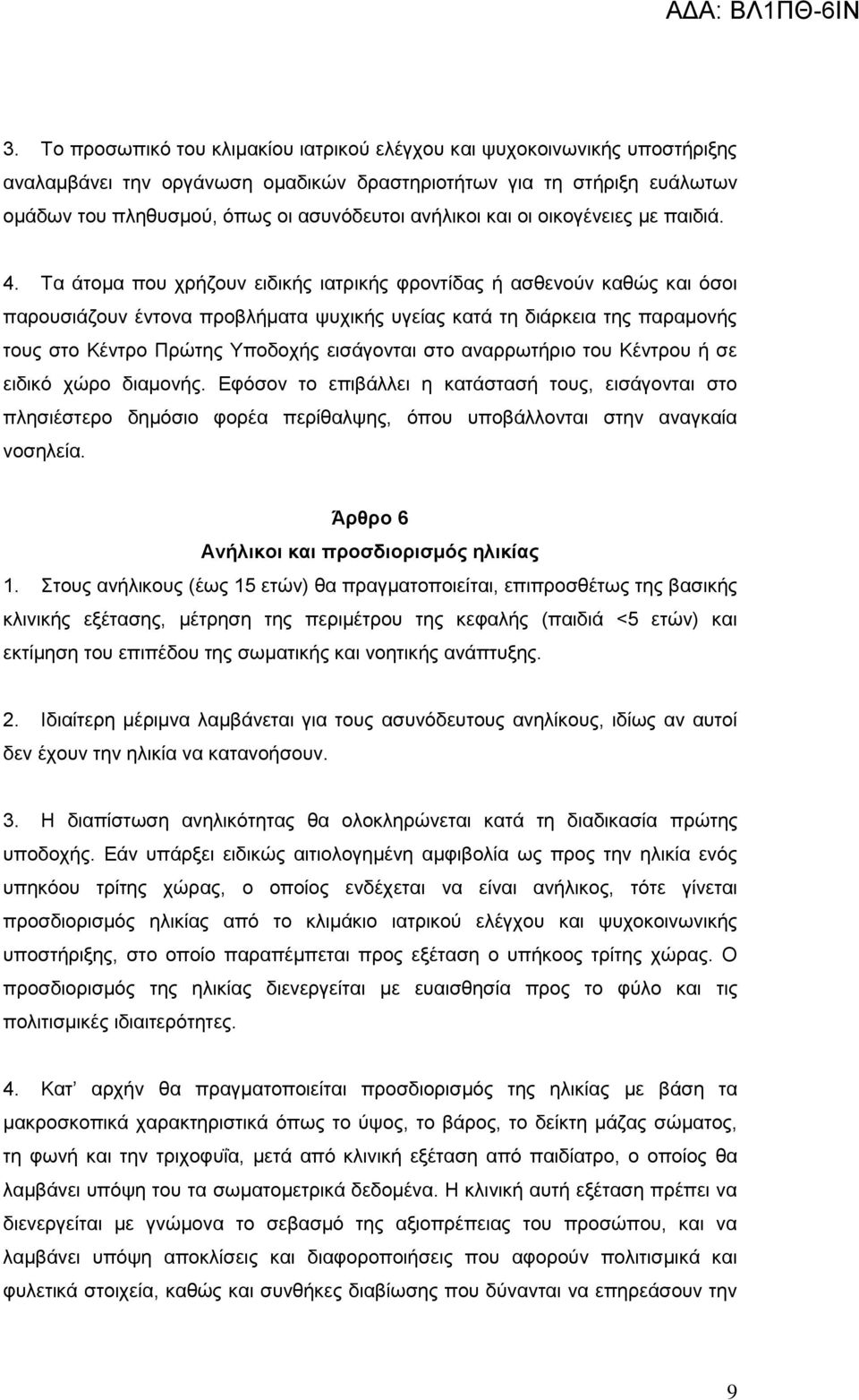 Τα άτομα που χρήζουν ειδικής ιατρικής φροντίδας ή ασθενούν καθώς και όσοι παρουσιάζουν έντονα προβλήματα ψυχικής υγείας κατά τη διάρκεια της παραμονής τους στο Κέντρο Πρώτης Υποδοχής εισάγονται στο