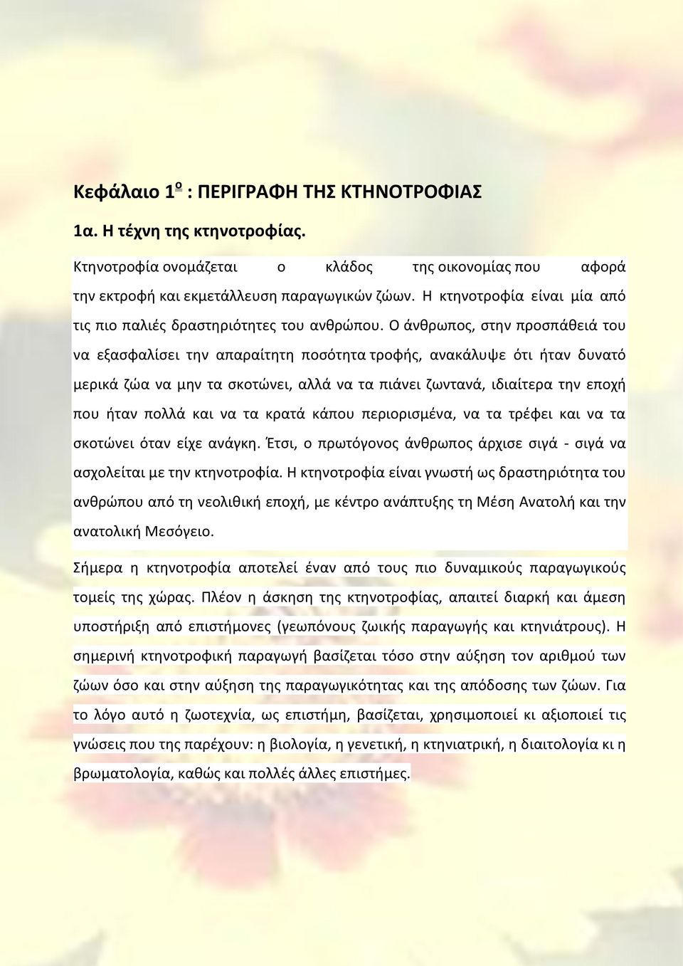 Ο άνθρωπος, στην προσπάθειά του να εξασφαλίσει την απαραίτητη ποσότητα τροφής, ανακάλυψε ότι ήταν δυνατό μερικά ζώα να μην τα σκοτώνει, αλλά να τα πιάνει ζωντανά, ιδιαίτερα την εποχή που ήταν πολλά