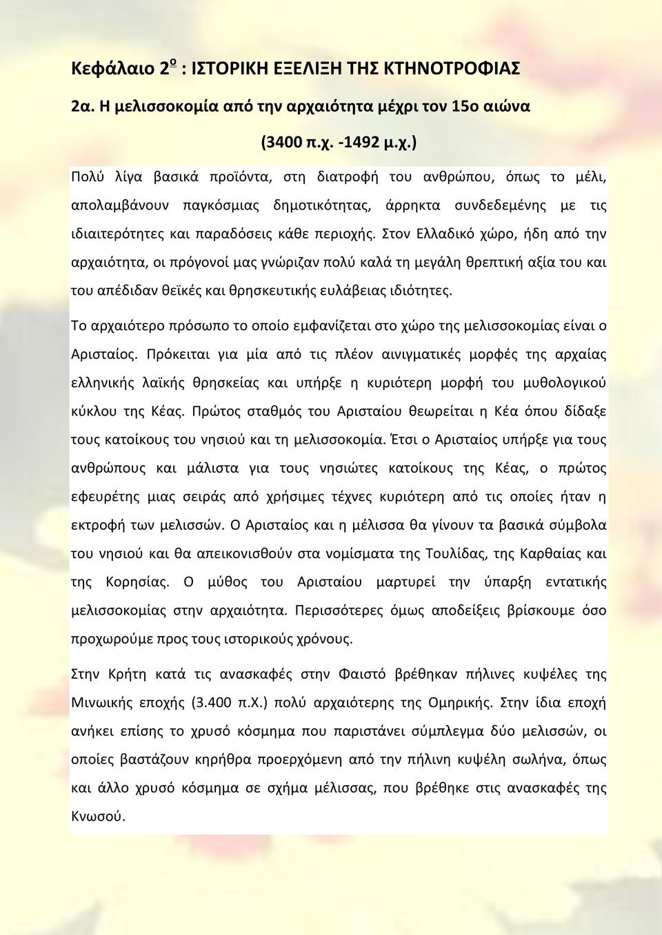 Στον Ελλαδικό χώρο, ήδη από την αρχαιότητα, οι πρόγονοί μας γνώριζαν πολύ καλά τη μεγάλη θρεπτική αξία του και του απέδιδαν θεϊκές και θρησκευτικής ευλάβειας ιδιότητες.