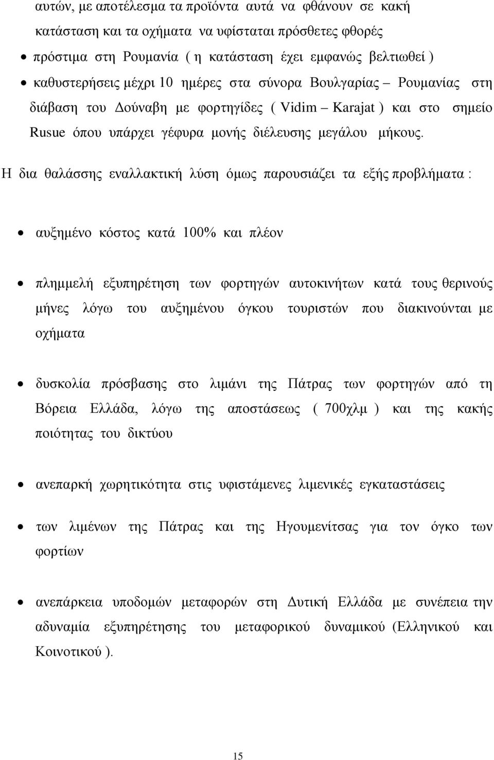 Η δια θαλάσσης εναλλακτική λύση όμως παρουσιάζει τα εξής προβλήματα : αυξημένο κόστος κατά 100% και πλέον πλημμελή εξυπηρέτηση των φορτηγών αυτοκινήτων κατά τους θερινούς μήνες λόγω του αυξημένου