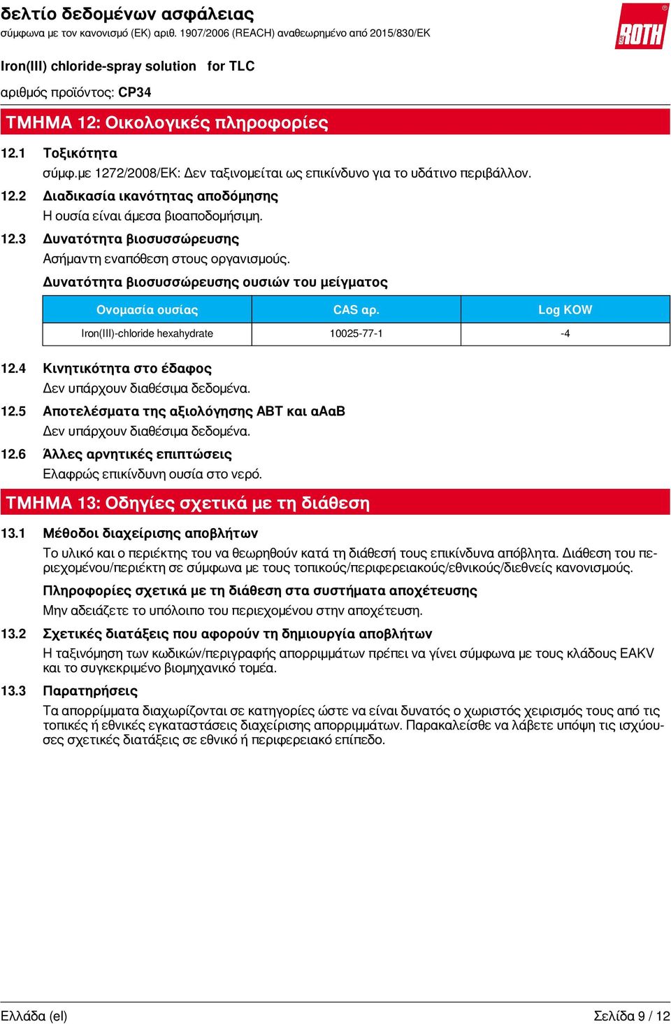 4 Κινητικότητα στο έδαφος Δεν υπάρχουν διαθέσιμα δεδομένα. 12.5 Αποτελέσματα της αξιολόγησης ΑΒΤ και αααβ Δεν υπάρχουν διαθέσιμα δεδομένα. 12.6 Άλλες αρνητικές επιπτώσεις Ελαφρώς επικίνδυνη ουσία στο νερό.