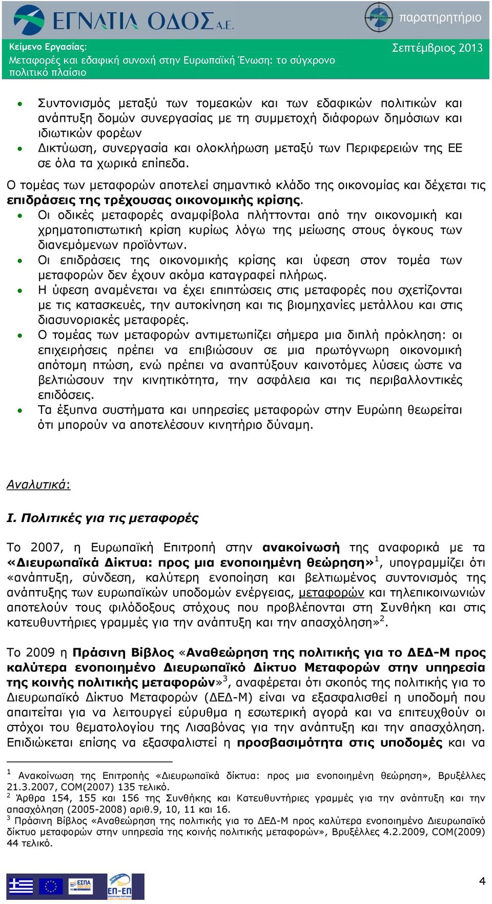 Οι οδικές μεταφορές αναμφίβολα πλήττονται από την οικονομική και χρηματοπιστωτική κρίση κυρίως λόγω της μείωσης στους όγκους των διανεμόμενων προϊόντων.