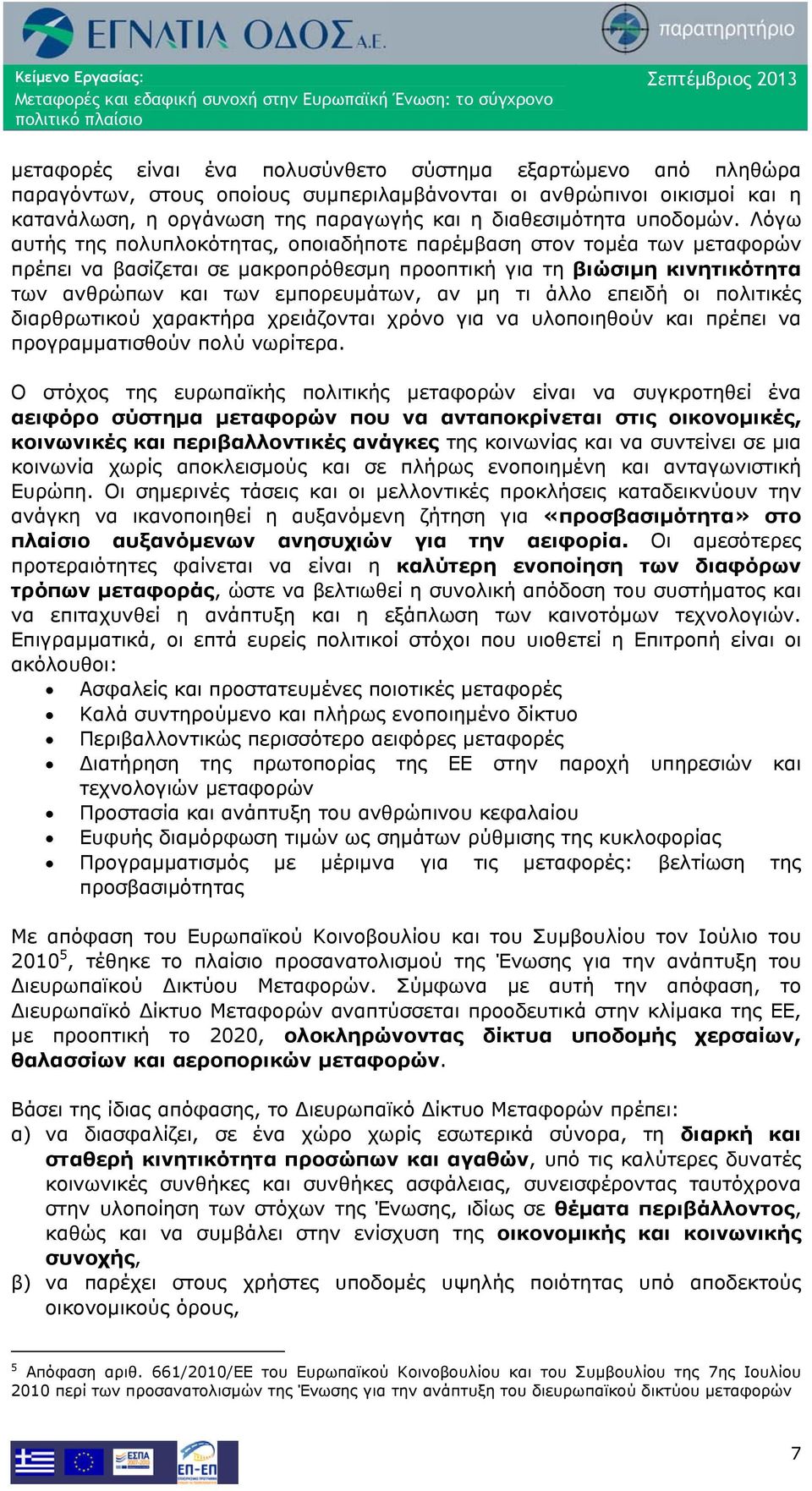 Λόγω αυτής της πολυπλοκότητας, οποιαδήποτε παρέμβαση στον τομέα των μεταφορών πρέπει να βασίζεται σε μακροπρόθεσμη προοπτική για τη βιώσιμη κινητικότητα των ανθρώπων και των εμπορευμάτων, αν μη τι