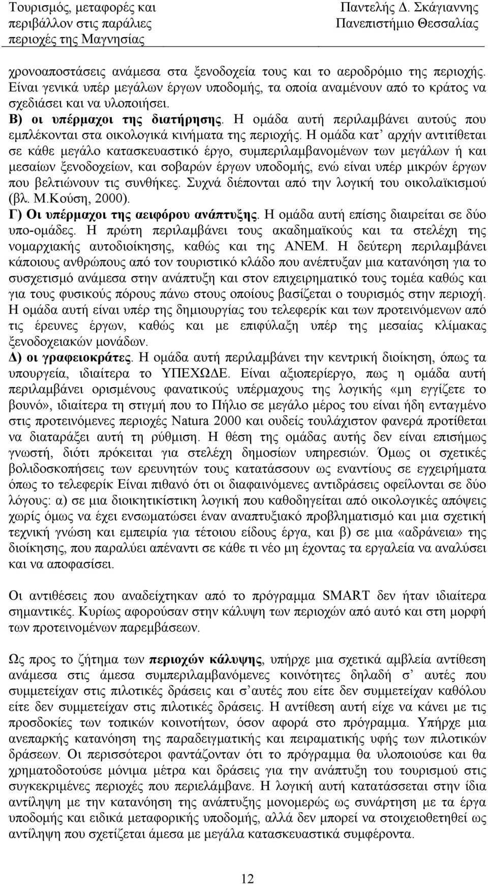 Η οµάδα κατ αρχήν αντιτίθεται σε κάθε µεγάλο κατασκευαστικό έργο, συµπεριλαµβανοµένων των µεγάλων ή και µεσαίων ξενοδοχείων, και σοβαρών έργων υποδοµής, ενώ είναι υπέρ µικρών έργων που βελτιώνουν τις