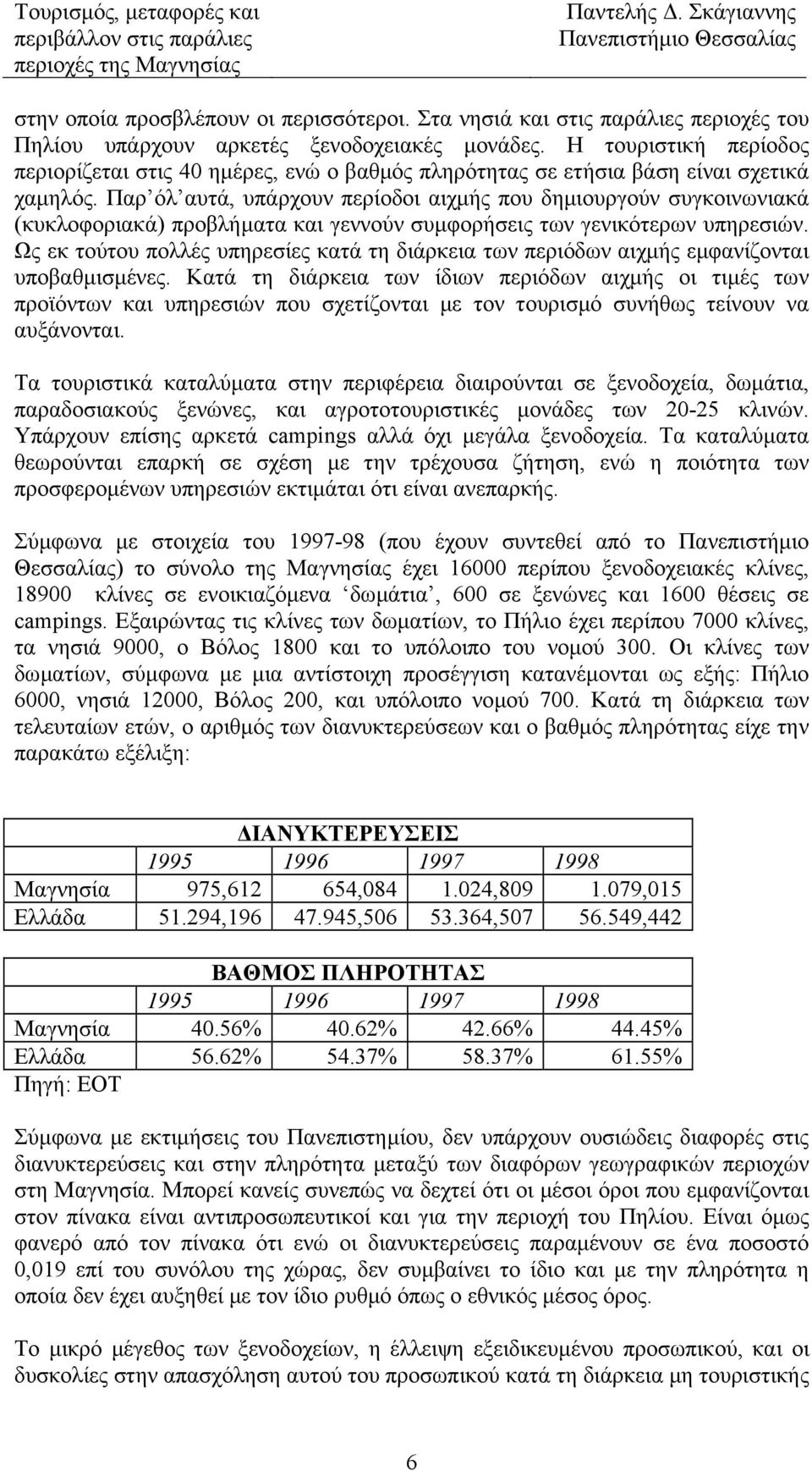 Παρ όλ αυτά, υπάρχουν περίοδοι αιχµής που δηµιουργούν συγκοινωνιακά (κυκλοφοριακά) προβλήµατα και γεννούν συµφορήσεις των γενικότερων υπηρεσιών.