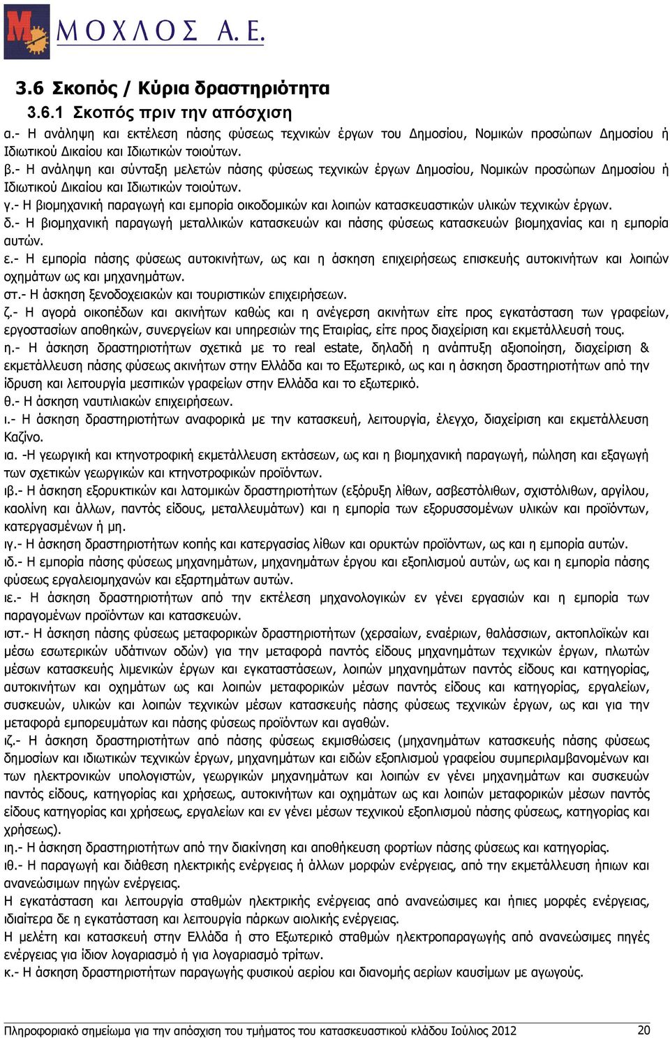 - Η ανάληψη και σύνταξη μελετών πάσης φύσεως τεχνικών έργων Δημοσίου, Νομικών προσώπων Δημοσίου ή Ιδιωτικού Δικαίου και Ιδιωτικών τοιούτων. γ.