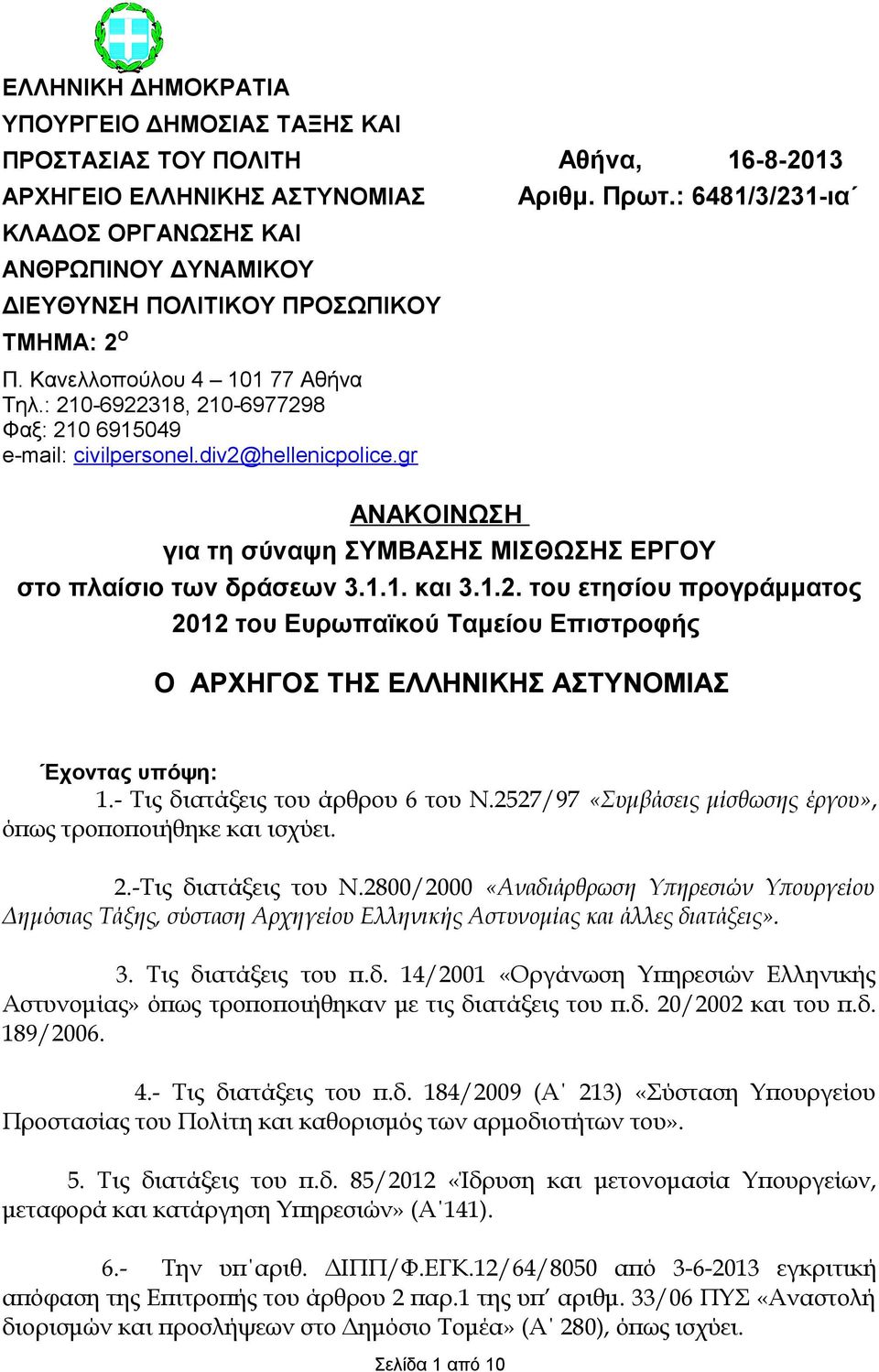 : 210-6922318, 210-6977298 Φαξ: 210 6915049 e-mail: civilpersonel.div2@hellenicpolice.gr ΑΝΑΚΟΙΝΩΣΗ για τη σύναψη ΣΥΜΒΑΣΗΣ ΜΙΣΘΩΣΗΣ ΕΡΓΟΥ στο πλαίσιο των δράσεων 3.1.1. και 3.1.2. του ετησίου προγράμματος 2012 του Ευρωπαϊκού Ταμείου Επιστροφής Ο ΑΡΧΗΓΟΣ ΤΗΣ ΕΛΛΗΝΙΚΗΣ ΑΣΤΥΝΟΜΙΑΣ Έχοντας υπόψη: 1.