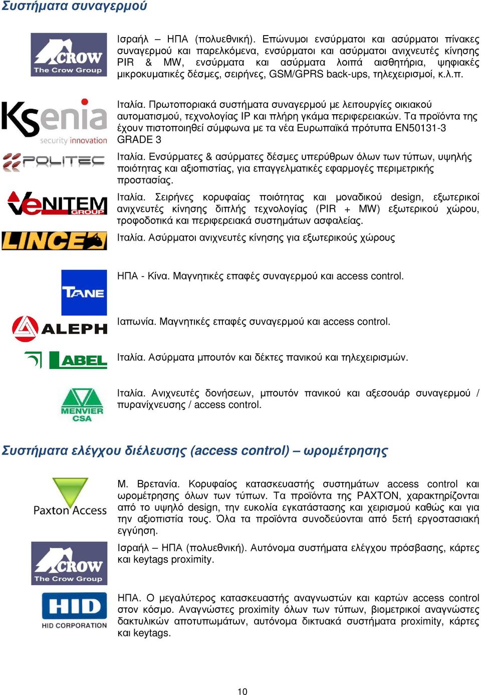 σειρήνες, GSM/GPRS back-ups, τηλεχειρισµοί, κ.λ.π. Ιταλία. Πρωτοποριακά συστήµατα συναγερµού µε λειτουργίες οικιακού αυτοµατισµού, τεχνολογίας IP και πλήρη γκάµα περιφερειακών.