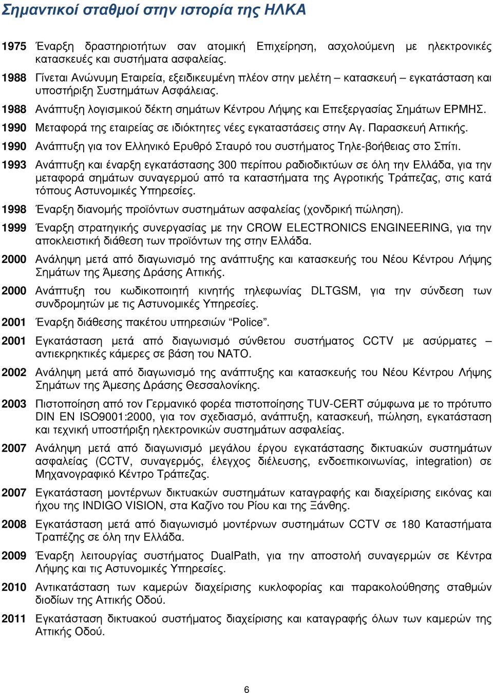 1988 Ανάπτυξη λογισµικού δέκτη σηµάτων Κέντρου Λήψης και Επεξεργασίας Σηµάτων ΕΡΜΗΣ. 1990 Μεταφορά της εταιρείας σε ιδιόκτητες νέες εγκαταστάσεις στην Αγ. Παρασκευή Αττικής.