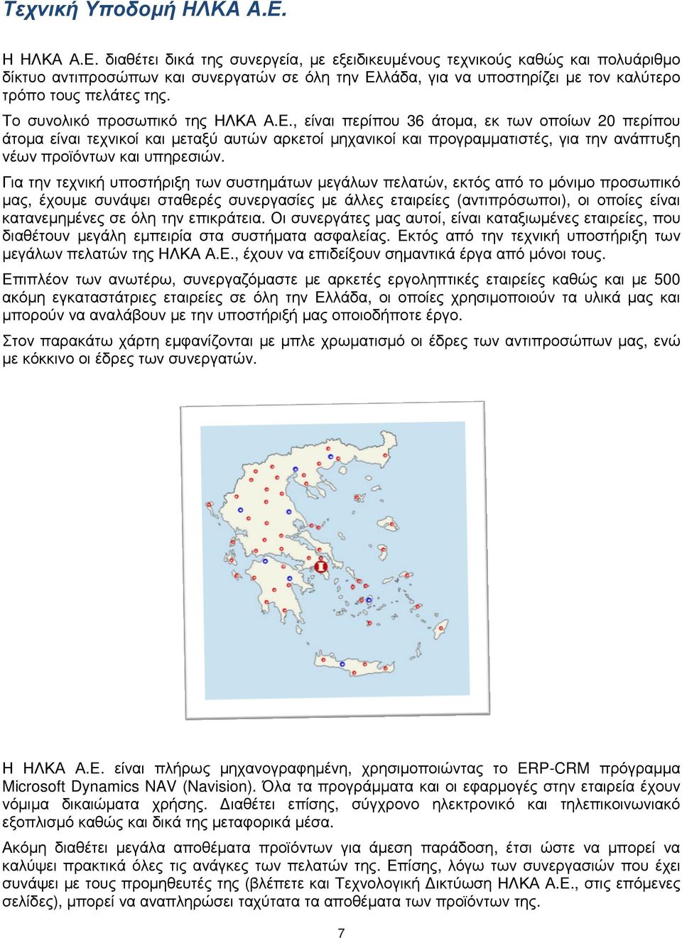 διαθέτει δικά της συνεργεία, µε εξειδικευµένους τεχνικούς καθώς και πολυάριθµο δίκτυο αντιπροσώπων και συνεργατών σε όλη την Ελλάδα, για να υποστηρίζει µε τον καλύτερο τρόπο τους πελάτες της.