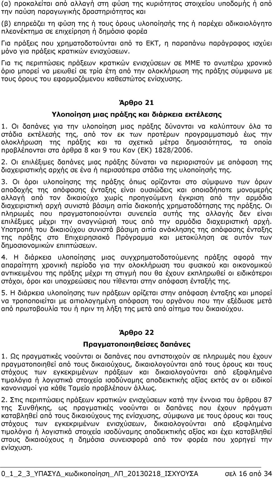 Για τις περιπτώσεις πράξεων κρατικών ενισχύσεων σε ΜΜΕ το ανωτέρω χρονικό όριο µπορεί να µειωθεί σε τρία έτη από την ολοκλήρωση της πράξης σύµφωνα µε τους όρους του εφαρµοζόµενου καθεστώτος ενίσχυσης.