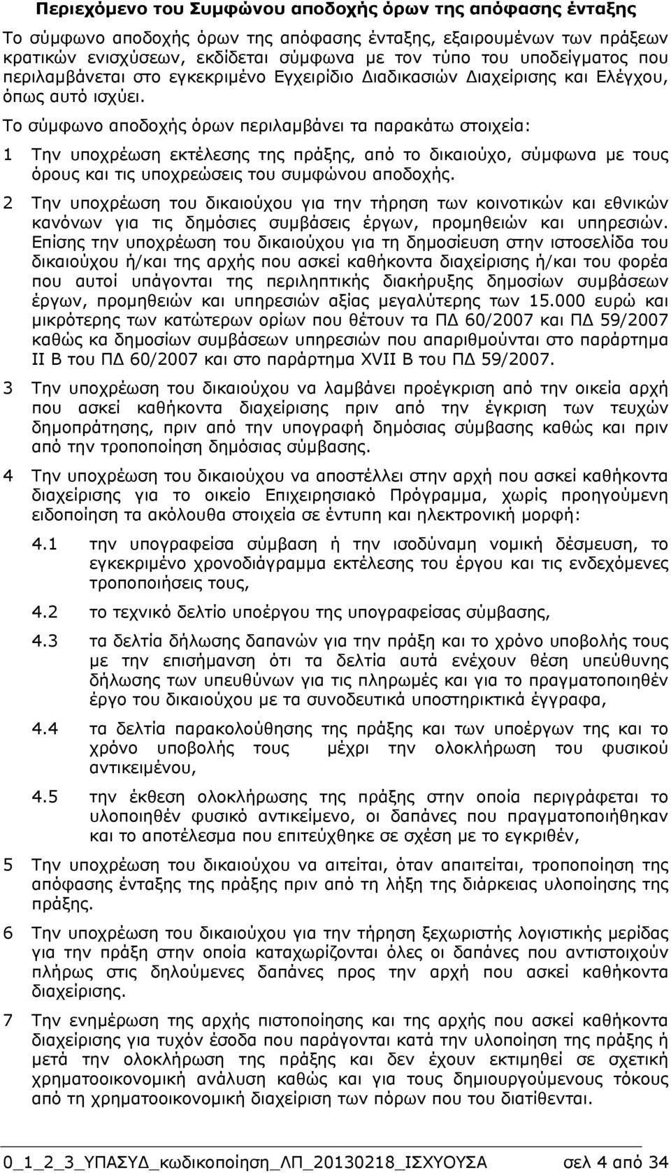 Το σύµφωνο αποδοχής όρων περιλαµβάνει τα παρακάτω στοιχεία: 1 Την υποχρέωση εκτέλεσης της πράξης, από το δικαιούχο, σύµφωνα µε τους όρους και τις υποχρεώσεις του συµφώνου αποδοχής.