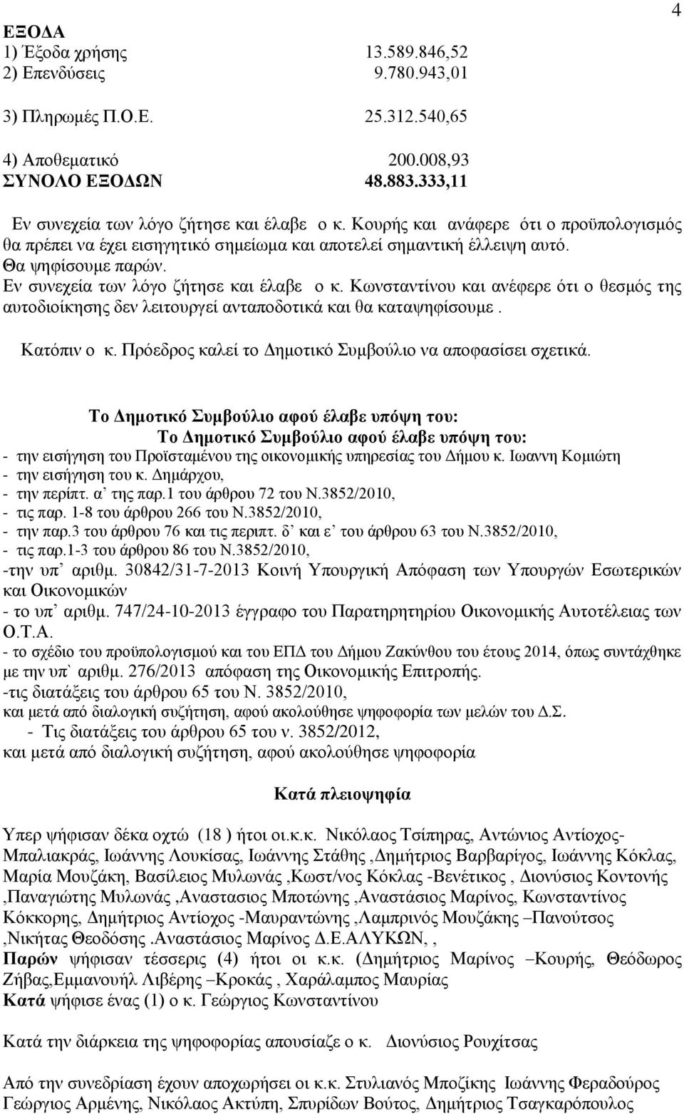 Κωνσταντίνου και ανέφερε ότι ο θεσμός της αυτοδιοίκησης δεν λειτουργεί ανταποδοτικά και θα καταψηφίσουμε. Κατόπιν ο κ. Πρόεδρος καλεί το Δημοτικό Συμβούλιο να αποφασίσει σχετικά.