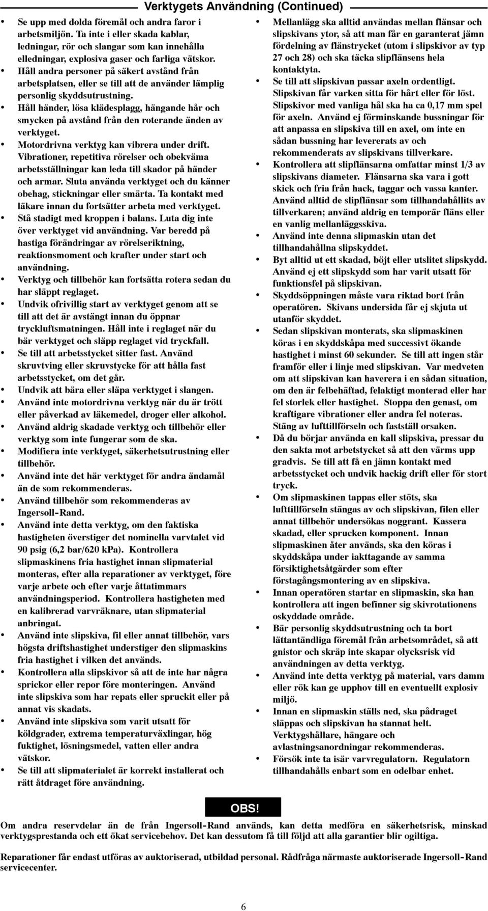 Håll händer, lösa klädesplagg, hängande hår och smycken på avstånd från den roterande änden av verktyget. Motordrivna verktyg kan vibrera under drift.