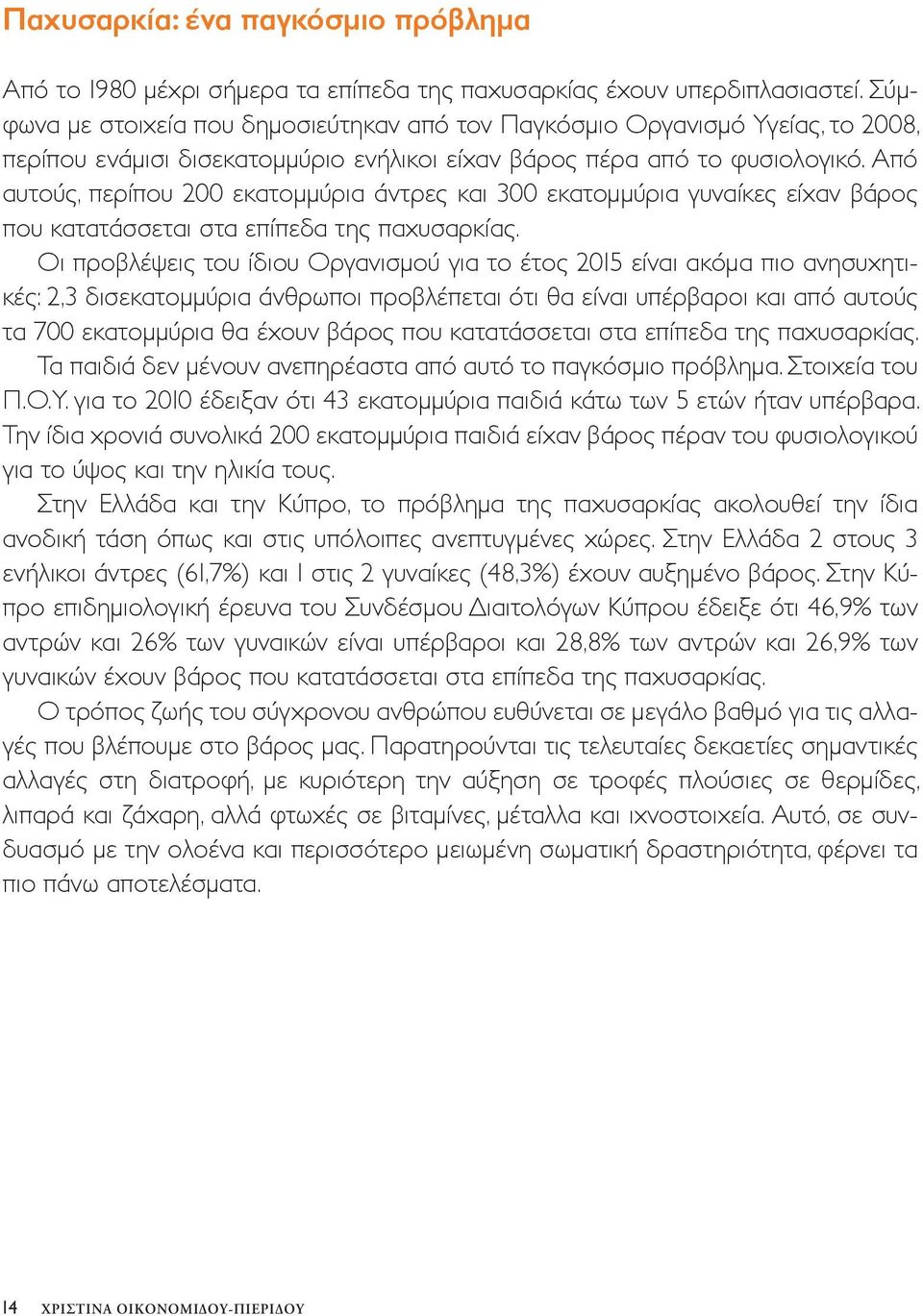 Από αυτούς, περίπου 200 εκατομμύρια άντρες και 300 εκατομμύρια γυναίκες είχαν βάρος που κατατάσσεται στα επίπεδα της παχυσαρκίας.