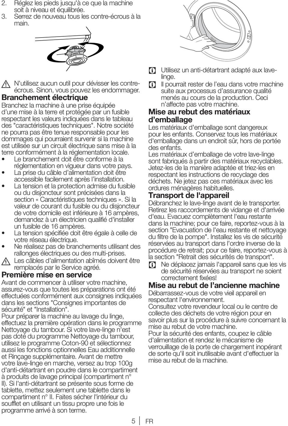 Branchement électrique Branchez la machine à une prise équipée d une mise à la terre et protégée par un fusible respectant les valeurs indiquées dans le tableau des "caractéristiques techniques".