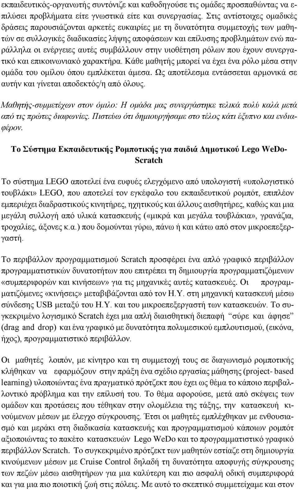 ενέργειες αυτές συμβάλλουν στην υιοθέτηση ρόλων που έχουν συνεργατικό και επικοινωνιακό χαρακτήρα. Κάθε μαθητής μπορεί να έχει ένα ρόλο μέσα στην ομάδα του ομίλου όπου εμπλέκεται άμεσα.