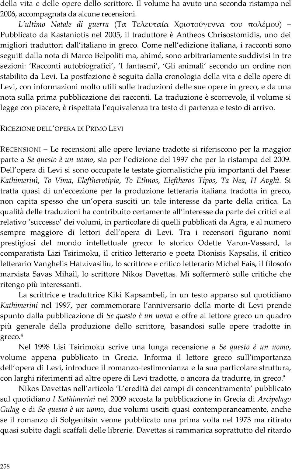 Come nell edizione italiana, i racconti sono seguiti dalla nota di Marco Belpoliti ma, ahimé, sono arbitrariamente suddivisi in tre sezioni: Racconti autobiografici, I fantasmi, Gli animali secondo