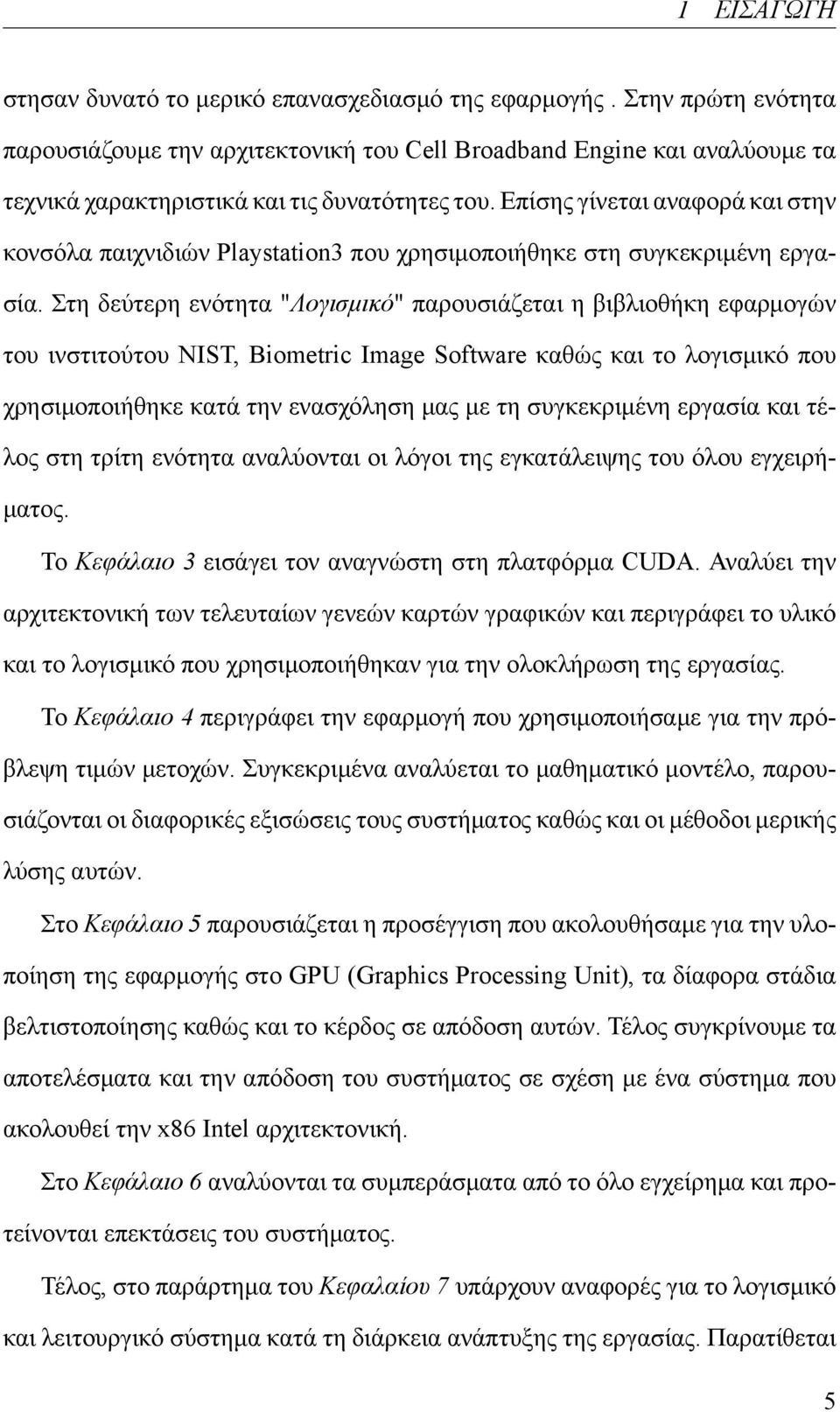 Επίσης γίνεται αναφορά και στην κονσόλα παιχνιδιών Playstation3 που χρησιμοποιήθηκε στη συγκεκριμένη εργασία.