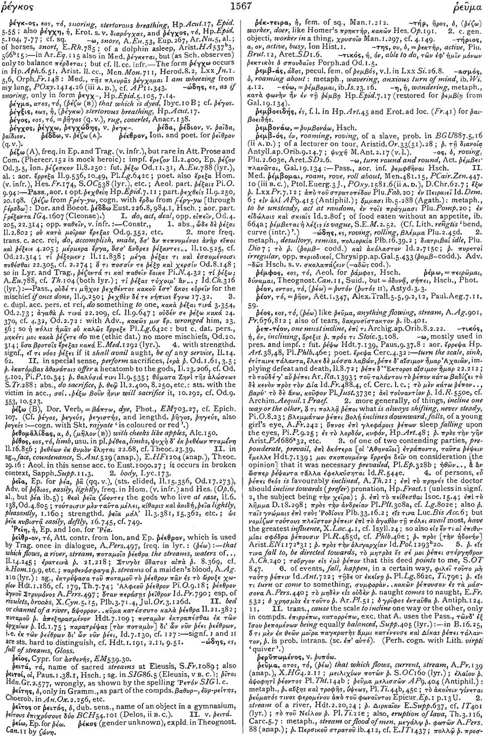 The form ρε'γχω occurs in Hp.Aph.6.$1, Arist. Il.cc., Men.Afow.711, Herod.8.2, Lxx/«.r. 5,6, Orph.Pr.148 : Med., της πλευράς βέγχομαι I am wheezing from my lung, POxy. 1414.26 (iii A.D.), cf. AP11.