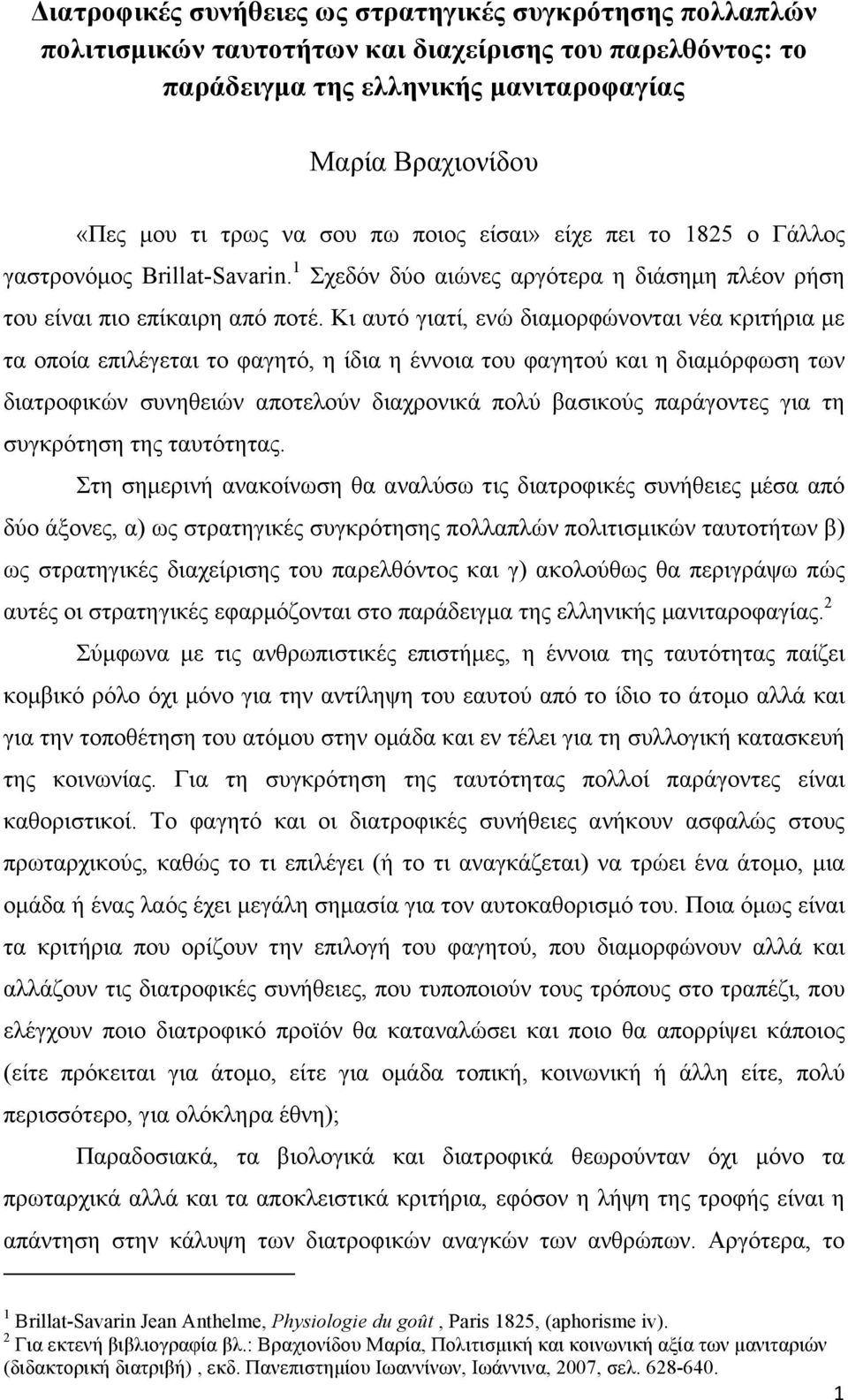 Κι αυτό γιατί, ενώ διαµορφώνονται νέα κριτήρια µε τα οποία επιλέγεται το φαγητό, η ίδια η έννοια του φαγητού και η διαµόρφωση των διατροφικών συνηθειών αποτελούν διαχρονικά πολύ βασικούς παράγοντες