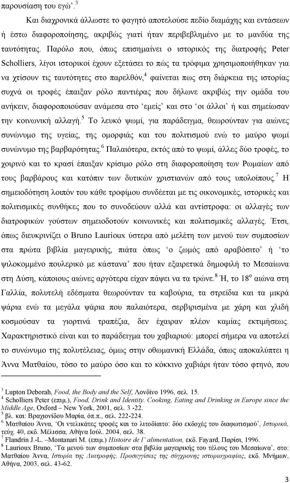 στη διάρκεια της ιστορίας συχνά οι τροφές έπαιξαν ρόλο παντιέρας που δήλωνε ακριβώς την οµάδα του ανήκειν, διαφοροποιούσαν ανάµεσα στο εµείς και στο οι άλλοι ή και σηµείωσαν την κοινωνική αλλαγή.