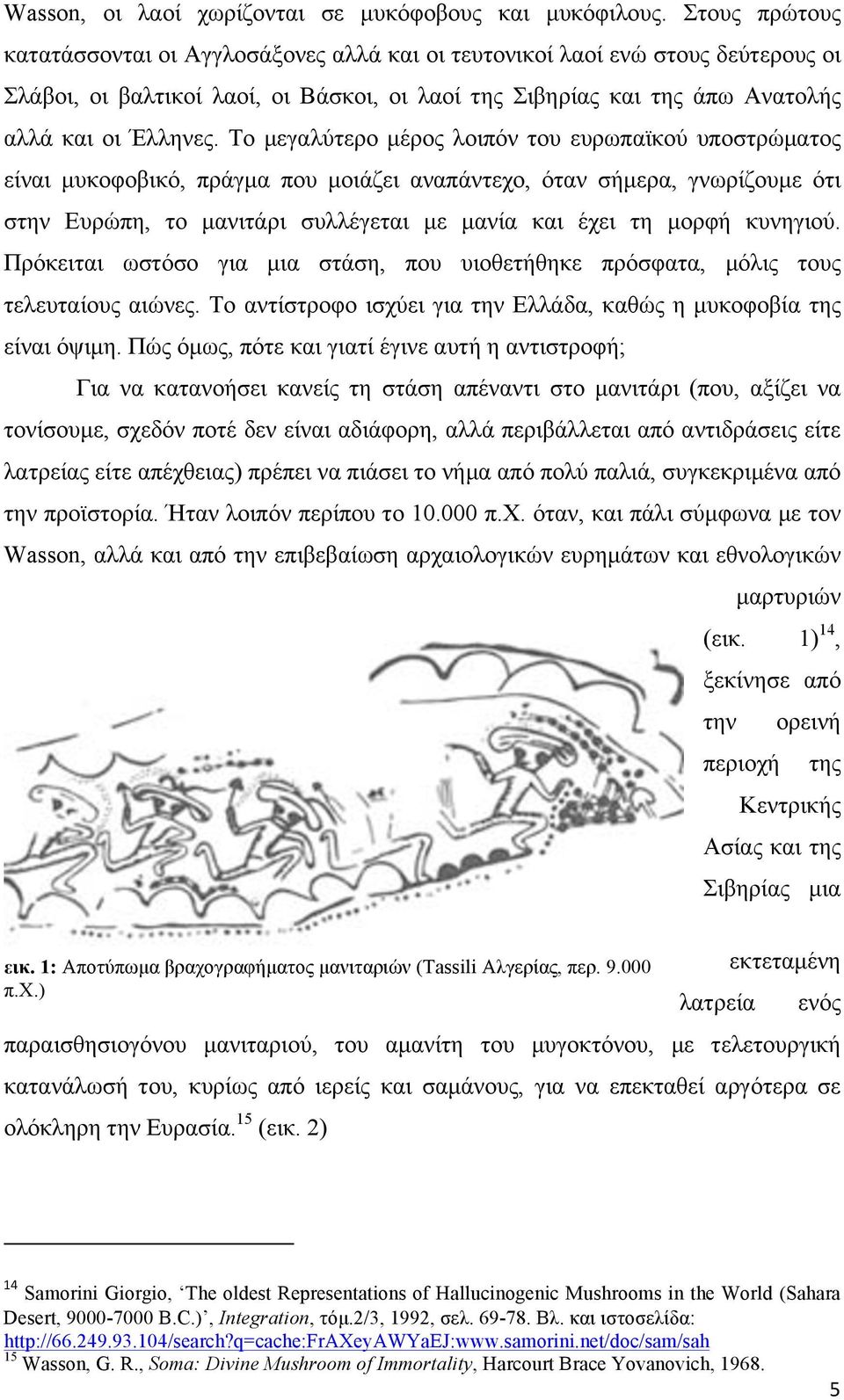 Το µεγαλύτερο µέρος λοιπόν του ευρωπαϊκού υποστρώµατος είναι µυκοφοβικό, πράγµα που µοιάζει αναπάντεχο, όταν σήµερα, γνωρίζουµε ότι στην Ευρώπη, το µανιτάρι συλλέγεται µε µανία και έχει τη µορφή