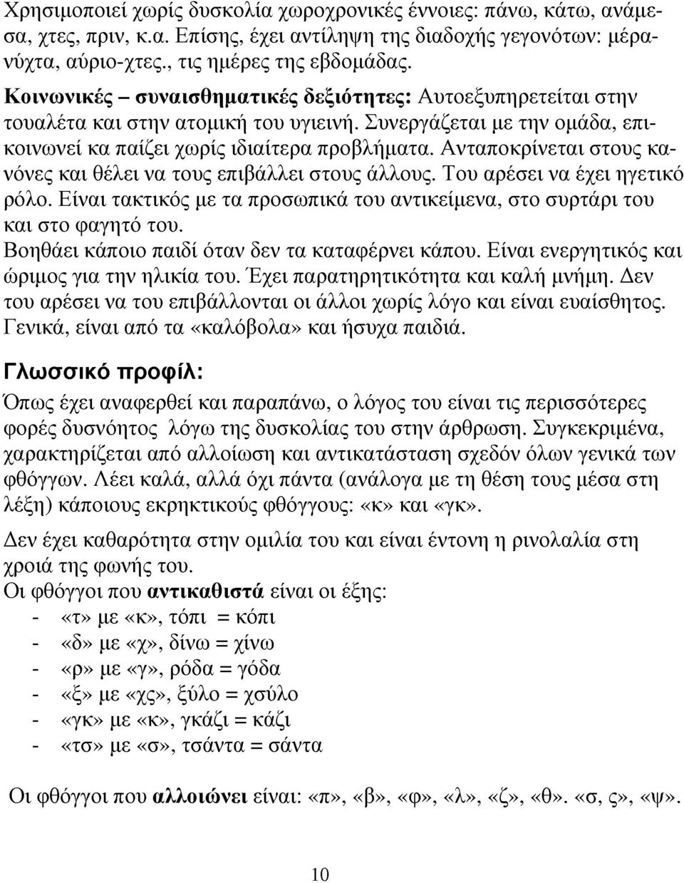 Ανταποκρίνεται στου κανόνε και θέλει να του επιβάλλει στου άλλου. Του αρέσει να έχει ηγετικό ρόλο. Είναι τακτικό με τα προσωπικά του αντικείμενα, στο συρτάρι του και στο φαγητό του.