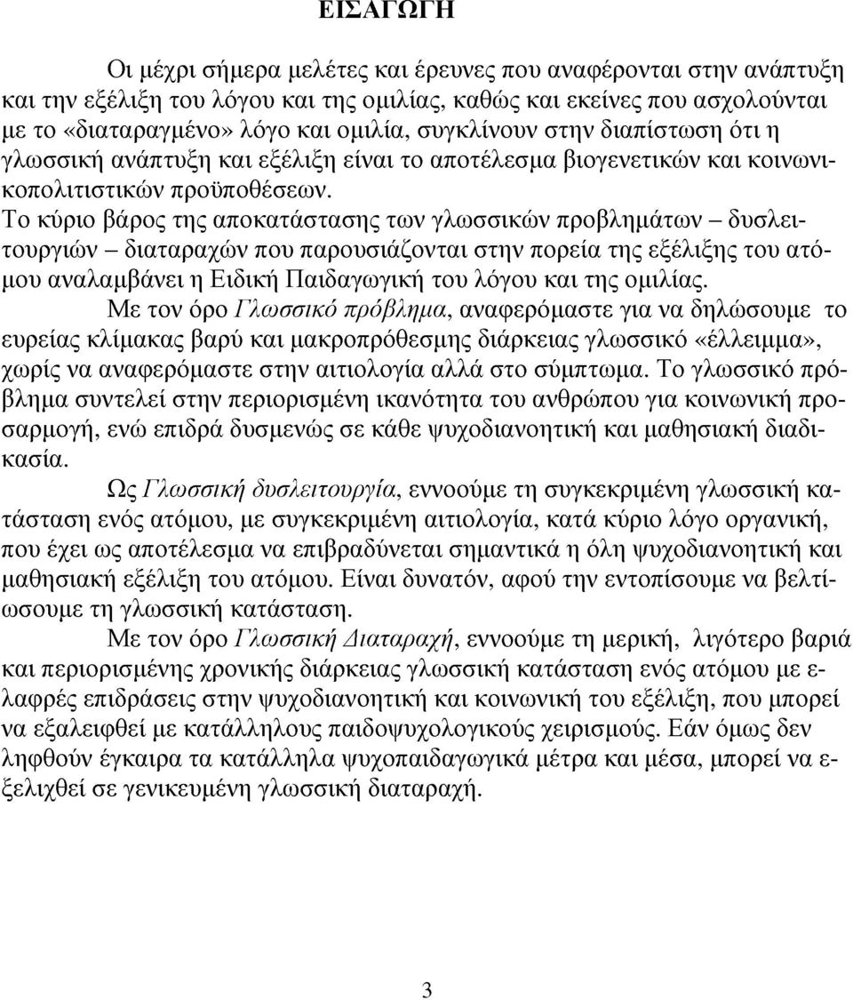 Το κύριο βάρο τη αποκατάσταση των γλωσσικών προβλημάτων - δυσλειτουργιών - διαταραχών που παρουσιάζονται στην πορεία τη εξέλιξη του ατόμου αναλαμβάνει η Ειδική Παιδαγωγική του λόγου και τη ομιλία.