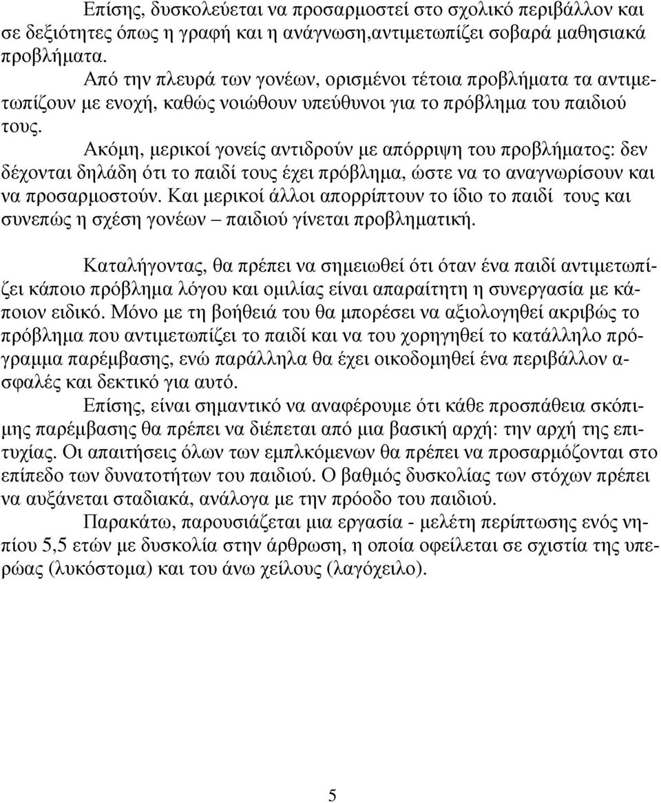 Ακόμη, μερικοί γονεί αντιδρούν με απόρριψη του προβλήματο: δεν δέχονται δηλάδη ότι το παιδί του έχει πρόβλημα, ώστε να το αναγνωρίσουν και να προσαρμοστούν.