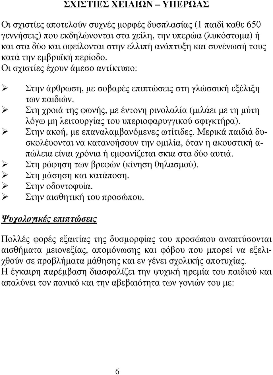 > Στη χροιά τη φωνή, με έντονη ρινολαλία (μιλάει με τη μύτη λόγω μη λειτουργία του υπεριοφαρυγγικού σφιγκτήρα). > Στην ακοή, με επαναλαμβανόμενε ωτίτιδε.