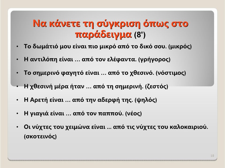 (νόστιμος) Η χθεσινή μέρα ήταν από τη σημερινή. (ζεστός) Η Αρετή είναι από την αδερφή της.