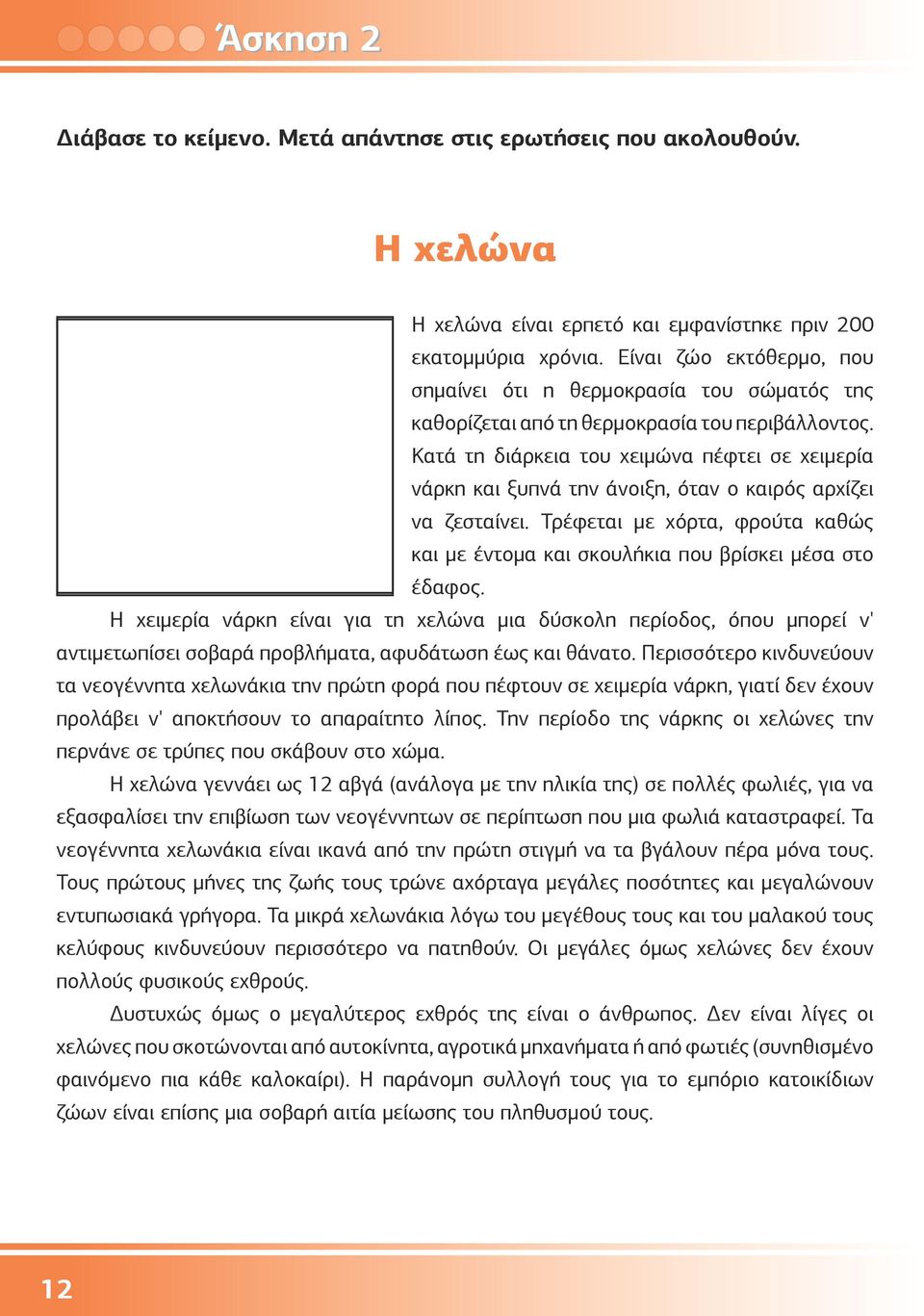 Κατά τη διάρκεια του χειμώνα πέφτει σε χειμερία νάρκη και ξυπνά την άνοιξη, όταν ο καιρός αρχίζει να ζεσταίνει. Τρέφεται με χόρτα, φρούτα καθώς και με έντομα και σκουλήκια που βρίσκει μέσα στο έδαφος.