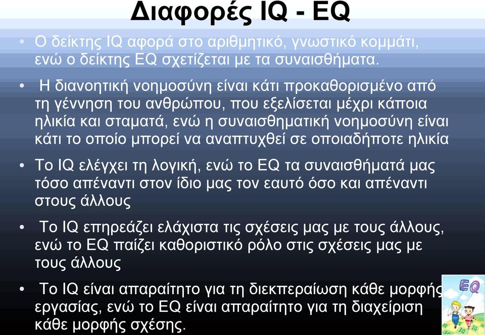 μπορεί να αναπτυχθεί σε οποιαδήποτε ηλικία Το IQ ελέγχει τη λογική, ενώ το EQ τα συναισθήματά μας τόσο απέναντι στον ίδιο μας τον εαυτό όσο και απέναντι στους άλλους Το IQ