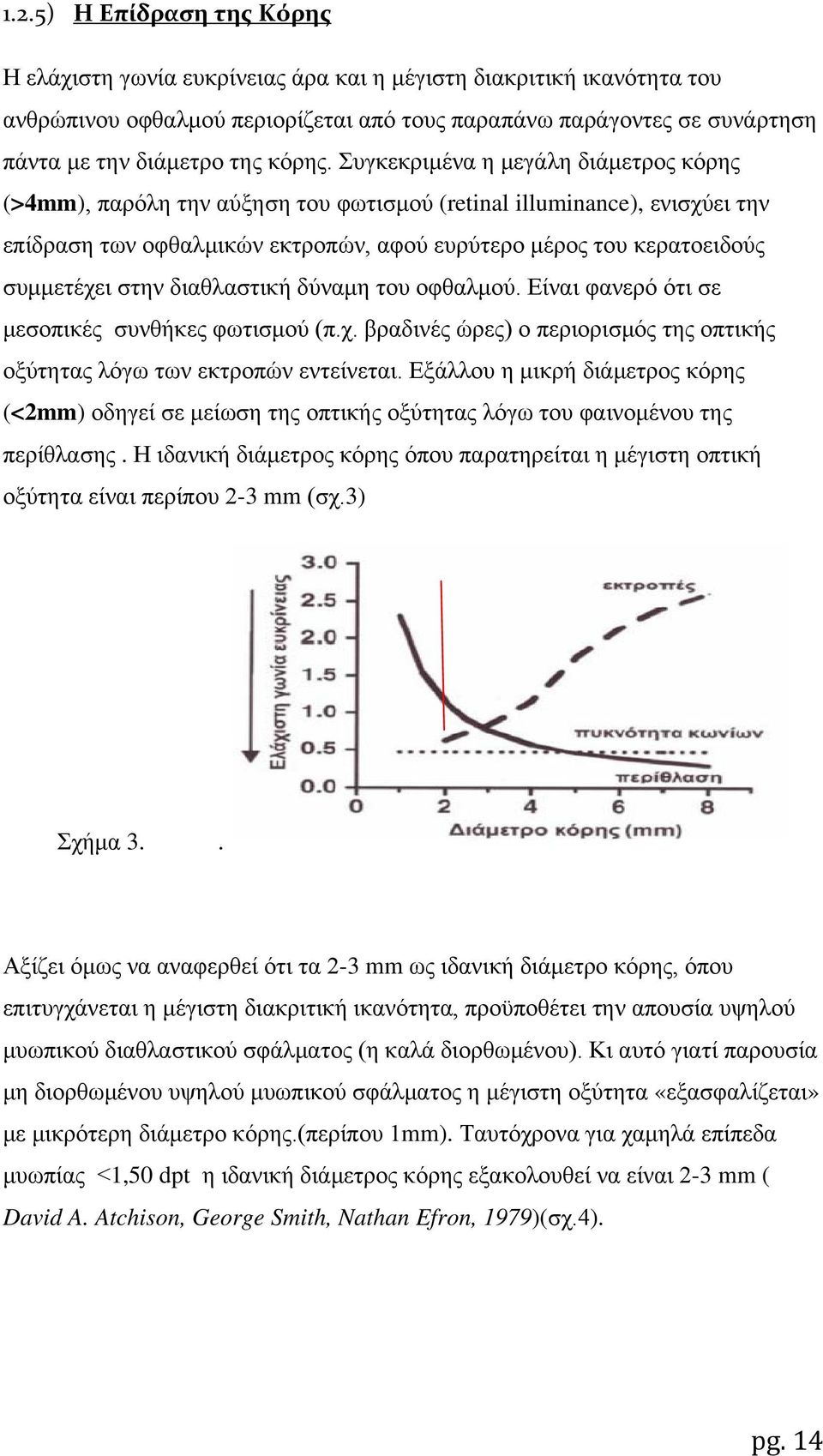 Συγκεκριμένα η μεγάλη διάμετρος κόρης (>4mm), παρόλη την αύξηση του φωτισμού (retinal illuminance), ενισχύει την επίδραση των οφθαλμικών εκτροπών, αφού ευρύτερο μέρος του κερατοειδούς συμμετέχει στην