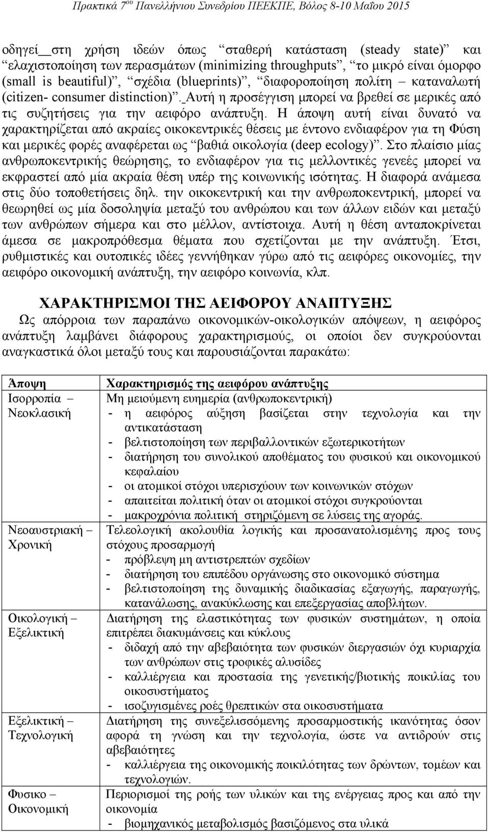 Η άποψη αυτή είναι δυνατό να χαρακτηρίζεται από ακραίες οικοκεντρικές θέσεις μ ε έντονο ενδιαφέρο ν για τ η Φύση και μερικές φορές αναφέρεται ως βαθιά οικολογία (deep ecology).