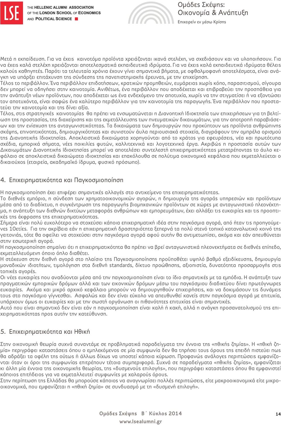 Παρότι τα τελευταία χρόνια έχουν γίνει σημαντικά βήματα, με οφθαλμοφανή αποτελέσματα, είναι ανάγκη να υπάρξει επιτάχυνση της σύνδεσης της πανεπιστημιακής έρευνας, με την επιχείρηση.