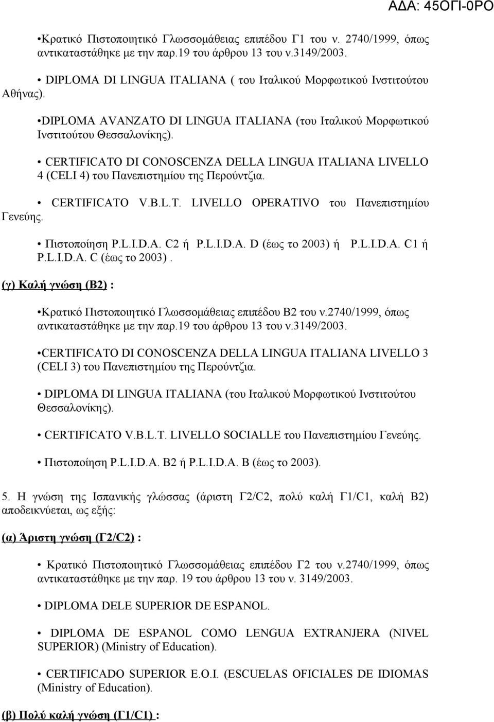 CERTIFICAΤO DI CONOSCENZA DELLA LINGUA ITALIANA LIVELLO 4 (CELI 4) του Πανεπιστημίου της Περούντζια. CERTIFICATO V.B.L.T. LIVELLO OPERATIVO του Πανεπιστημίου Γενεύης. Πιστοποίηση P.L.I.D.A. C2 ή P.L.I.D.A. D (έως το 2003) ή P.