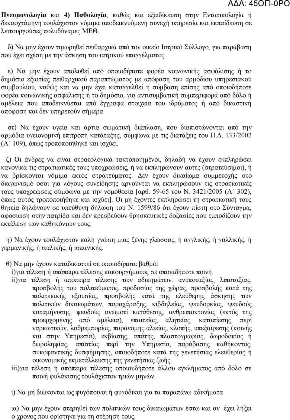 ε) Να μην έχουν απολυθεί από οποιοδήποτε φορέα κοινωνικής ασφάλισης ή το δημόσιο εξαιτίας πειθαρχικού παραπτώματος με απόφαση του αρμόδιου υπηρεσιακού συμβουλίου, καθώς και να μην έχει καταγγελθεί η