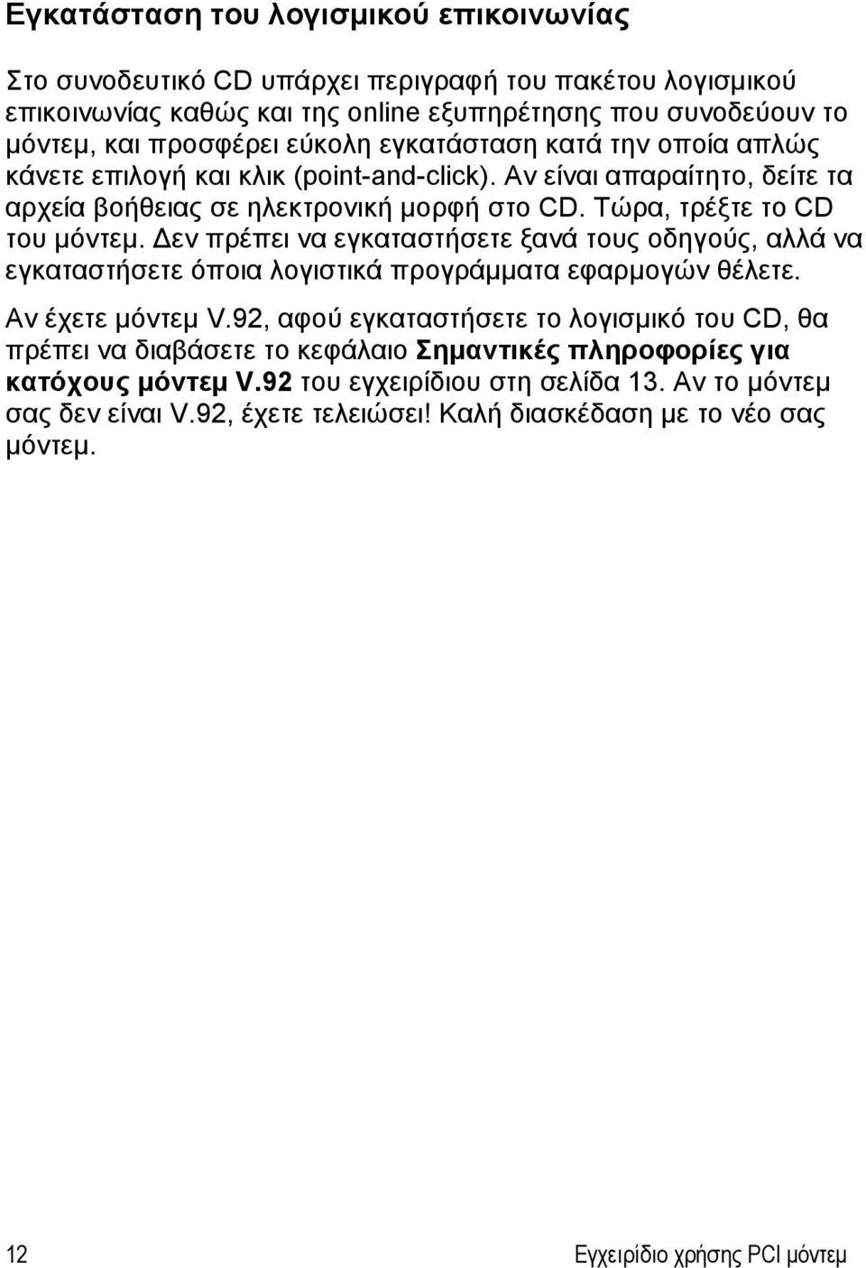 Δεν πρέπει να εγκαταστήσετε ξανά τους οδηγούς, αλλά να εγκαταστήσετε όποια λογιστικά προγράμματα εφαρμογών θέλετε. Αν έχετε μόντεμ V.