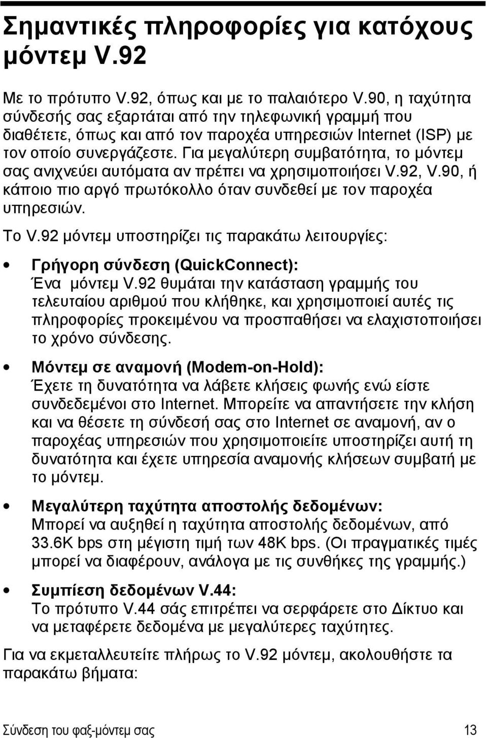 Για μεγαλύτερη συμβατότητα, το μόντεμ σας ανιχνεύει αυτόματα αν πρέπει να χρησιμοποιήσει V.92, V.90, ή κάποιο πιο αργό πρωτόκολλο όταν συνδεθεί με τον παροχέα υπηρεσιών. Το V.