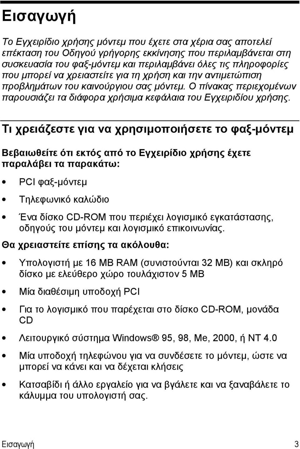 Τι χρειάζεστε για να χρησιμοποιήσετε το φαξ-μόντεμ Βεβαιωθείτε ότι εκτός από το Eγχειρίδιο χρήσης έχετε παραλάβει τα παρακάτω: PCI φαξ-μόντεμ Τηλεφωνικό καλώδιο Ένα δίσκο CD-ROM που περιέχει