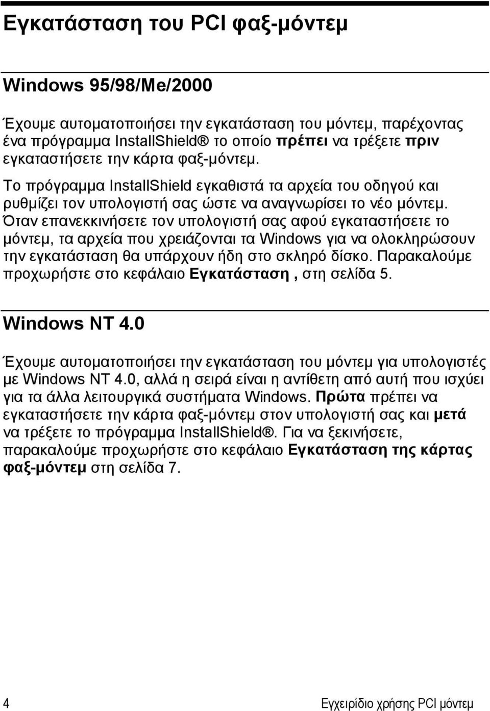 Όταν επανεκκινήσετε τον υπολογιστή σας αφού εγκαταστήσετε το μόντεμ, τα αρχεία που χρειάζονται τα Windows για να ολοκληρώσουν την εγκατάσταση θα υπάρχουν ήδη στο σκληρό δίσκο.