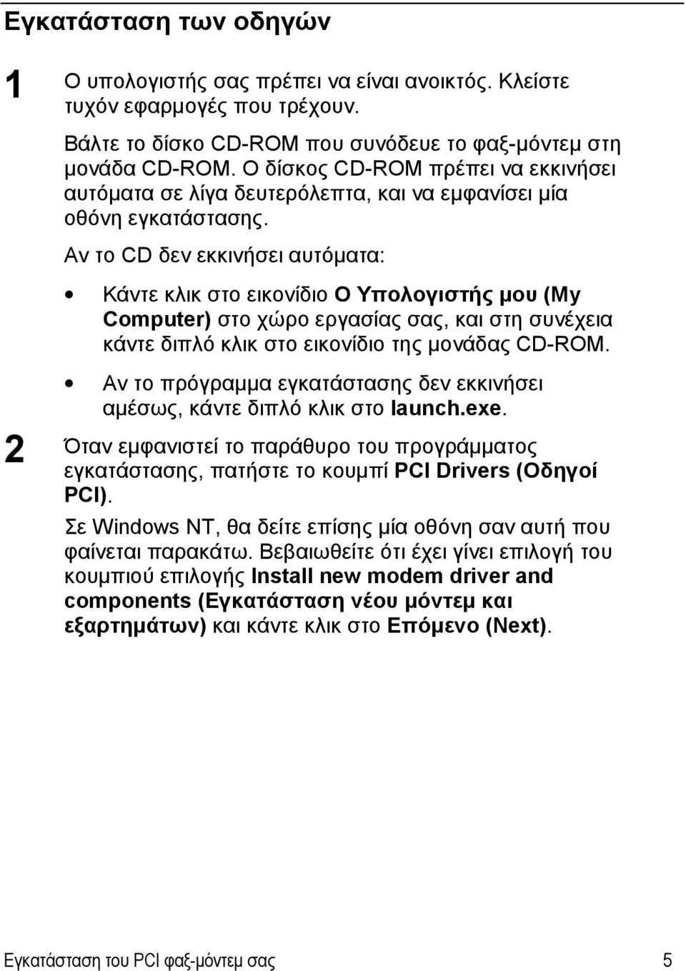 Αν το CD δεν εκκινήσει αυτόματα: Κάντε κλικ στο εικονίδιο Ο Υπολογιστής μου (My Computer) στο χώρο εργασίας σας, και στη συνέχεια κάντε διπλό κλικ στο εικονίδιο της μονάδας CD-ROM.