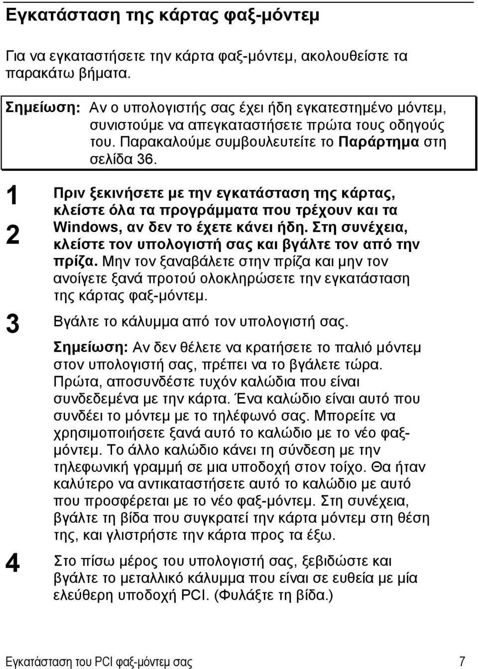 1 2 Πριν ξεκινήσετε με την εγκατάσταση της κάρτας, κλείστε όλα τα προγράμματα που τρέχουν και τα Windows, αν δεν το έχετε κάνει ήδη.