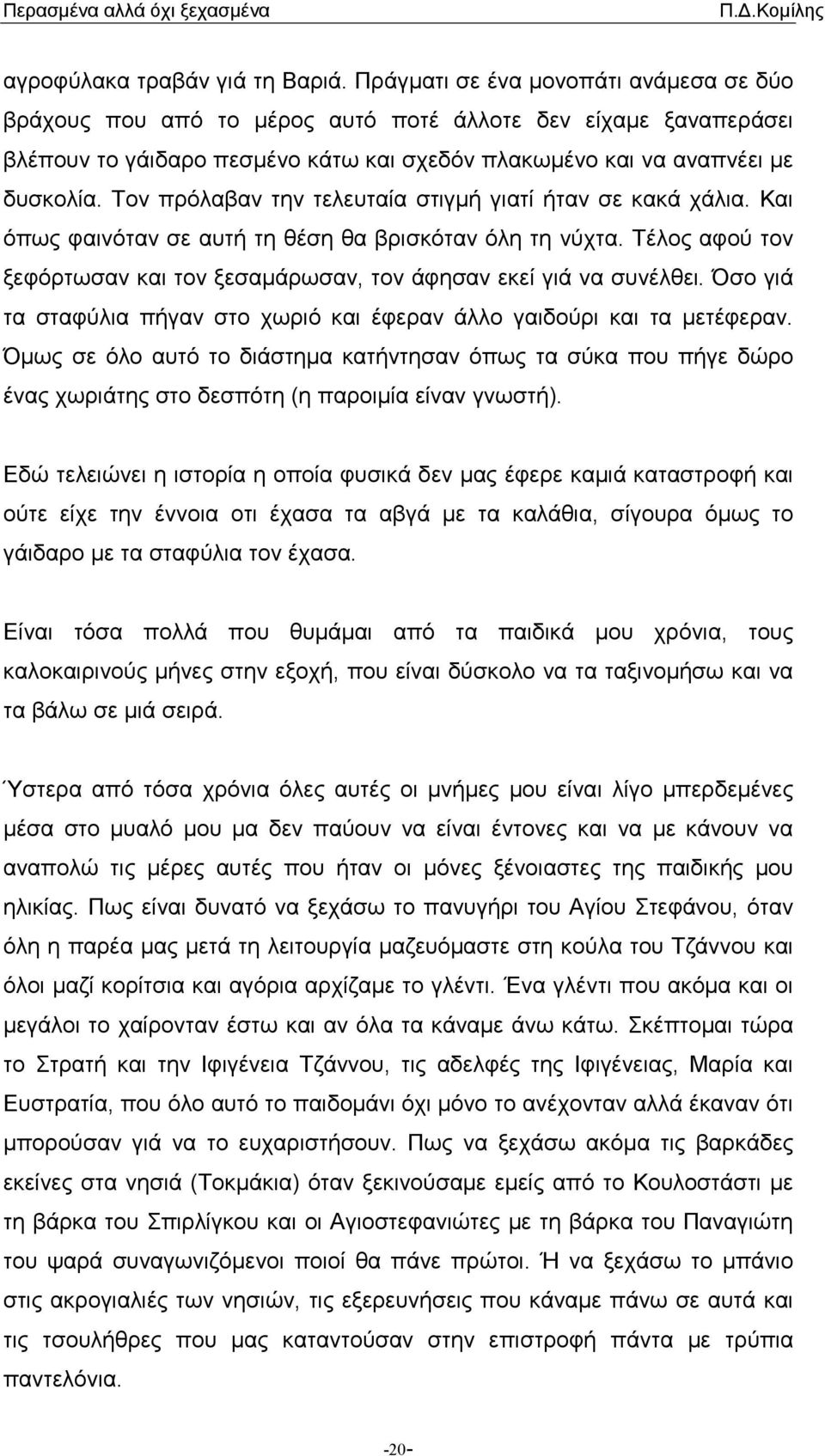 Τον πρόλαβαν την τελευταία στιγµή γιατί ήταν σε κακά χάλια. Και όπως φαινόταν σε αυτή τη θέση θα βρισκόταν όλη τη νύχτα. Τέλος αφού τον ξεφόρτωσαν και τον ξεσαµάρωσαν, τον άφησαν εκεί γιά να συνέλθει.