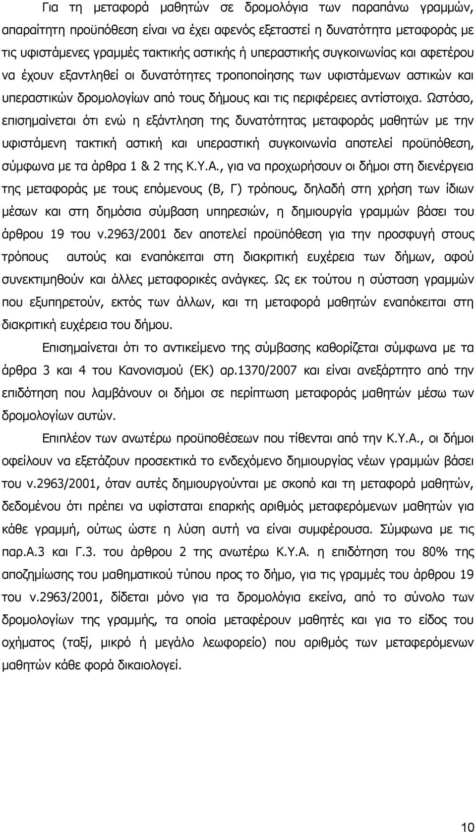 Ωστόσο, επισημαίνεται ότι ενώ η εξάντληση της δυνατότητας μεταφοράς μαθητών με την υφιστάμενη τακτική αστική και υπεραστική συγκοινωνία αποτελεί προϋπόθεση, σύμφωνα με τα άρθρα 1 & 2 της Κ.Υ.Α.